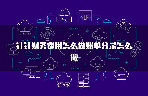 钉钉财务费用怎么做账单分录怎么做