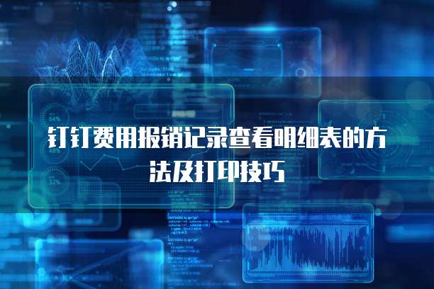 钉钉费用报销记录查看明细表的方法及打印技巧