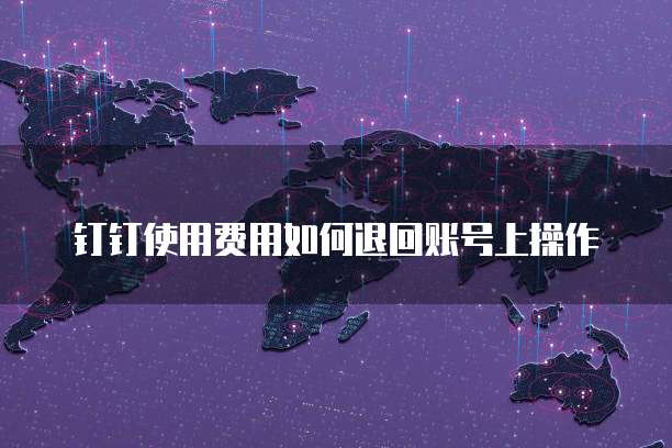 钉钉使用费用如何退回账号上操作