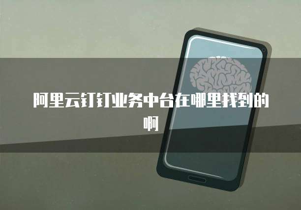 阿里云钉钉业务中台在哪里找到的啊