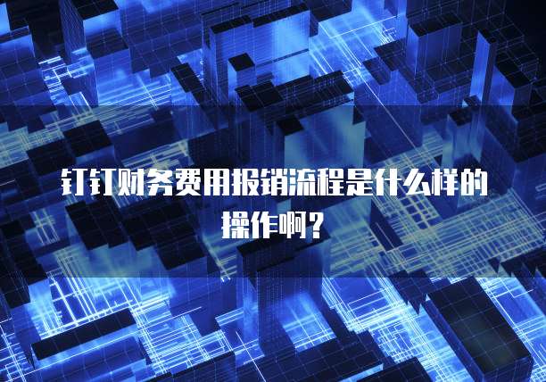 钉钉财务费用报销流程是什么样的操作啊？