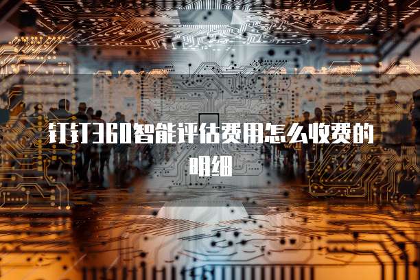 钉钉360智能评估费用怎么收费的明细
