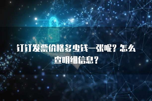 钉钉发票价格多少钱一张呢?怎么查明细信息?