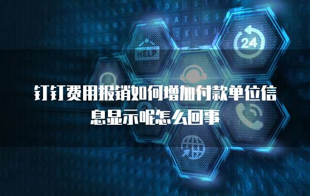 钉钉费用报销如何增加付款单位信息显示呢怎么回事