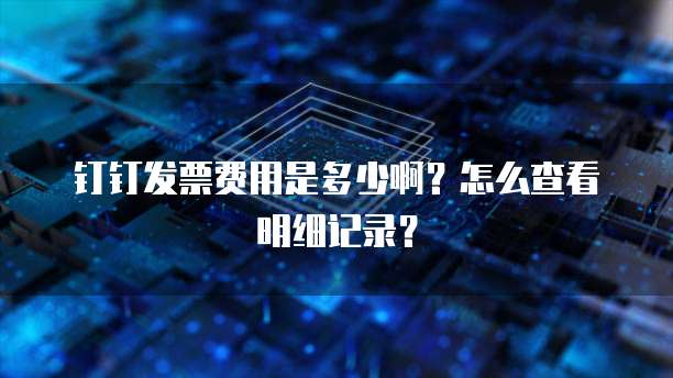 钉钉发票费用是多少啊?怎么查看明细记录?