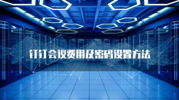钉钉会议费用及密码设置方法