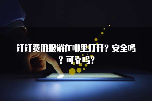 钉钉费用报销在哪里打开?安全吗?可靠吗?