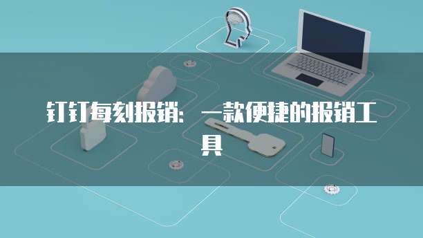 钉钉每刻报销:一款便捷的报销工具