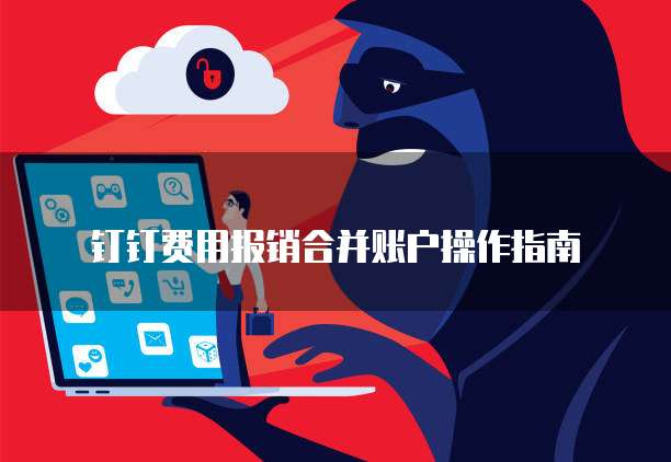 钉钉费用报销合并账户操作指南