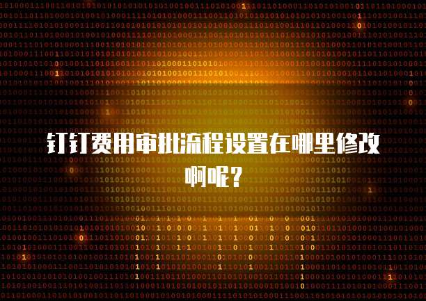钉钉费用审批流程设置在哪里修改啊呢？