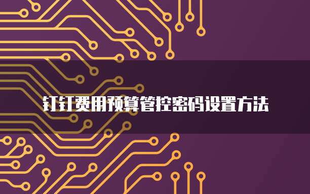 钉钉费用预算管控密码设置方法