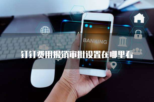 钉钉费用报销审批设置在哪里看