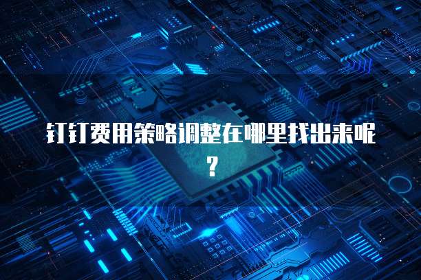 钉钉费用策略调整在哪里找出来呢?