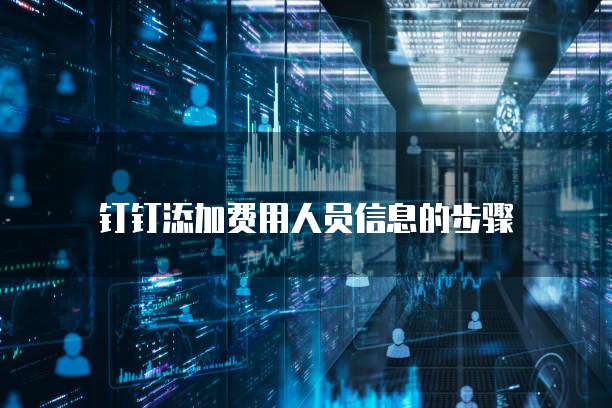 钉钉添加费用人员信息的步骤