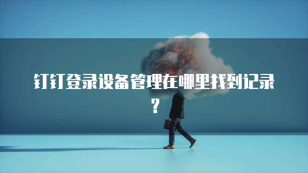 钉钉登录设备管理在哪里找到记录?
