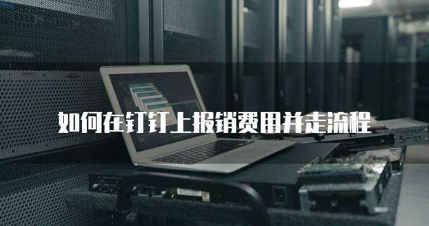 如何在钉钉上报销费用并走流程