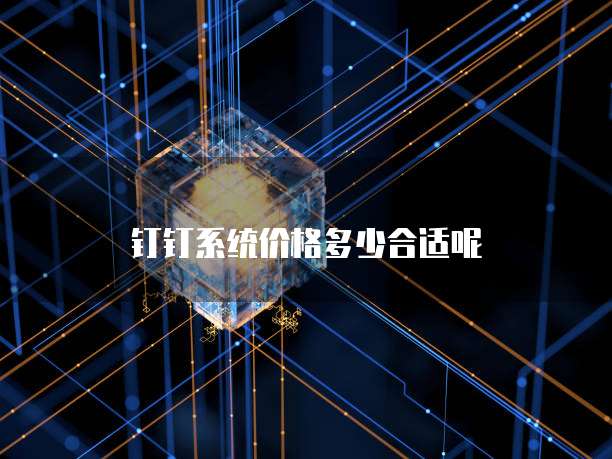 钉钉系统价格多少合适呢
