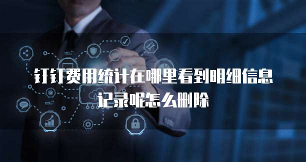 钉钉费用统计在哪里看到明细信息记录呢怎么删除