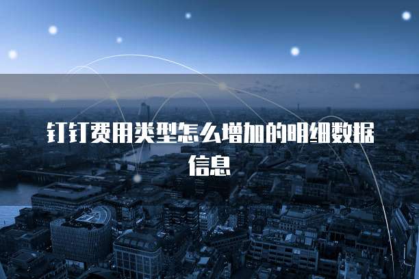 钉钉费用类型怎么增加的明细数据信息