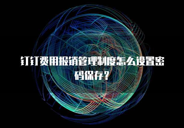 钉钉费用报销管理制度怎么设置密码保存?