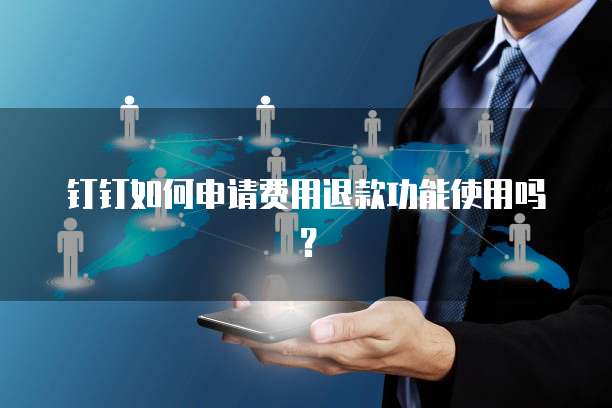 钉钉如何申请费用退款功能使用吗?