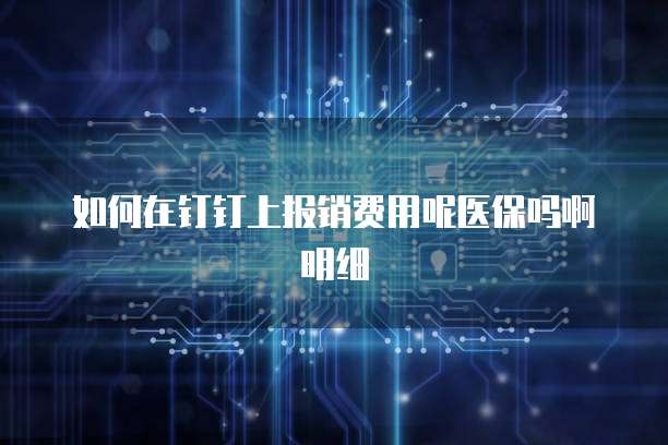 如何在钉钉上报销费用呢医保吗啊明细