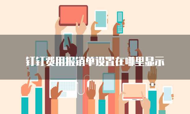 钉钉费用报销单设置在哪里显示