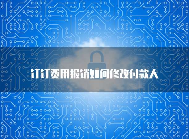 钉钉费用报销如何修改付款人