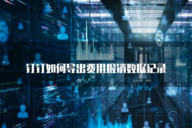 钉钉如何导出费用报销数据记录