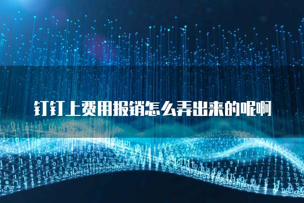 钉钉上费用报销怎么弄出来的呢啊