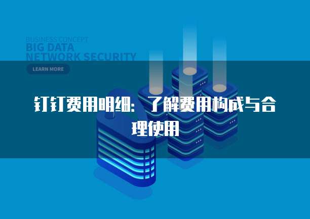 钉钉费用明细:了解费用构成与合理使用