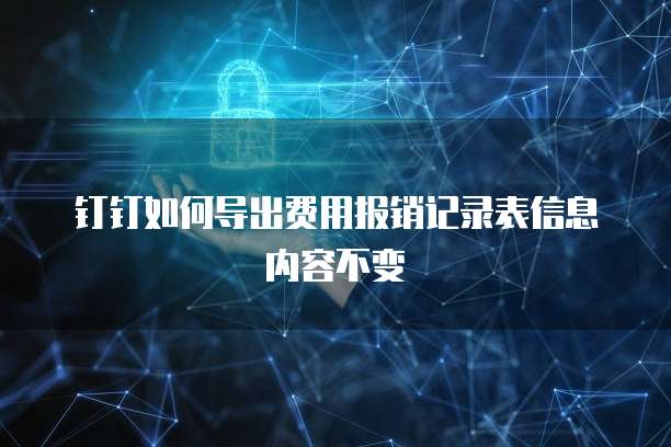 钉钉如何导出费用报销记录表信息内容不变