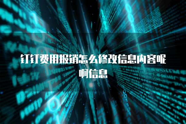 钉钉费用报销怎么修改信息内容呢啊信息