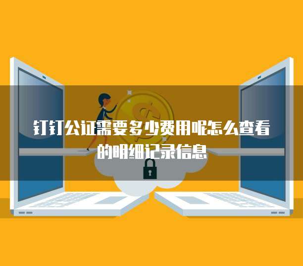钉钉公证需要多少费用呢怎么查看的明细记录信息