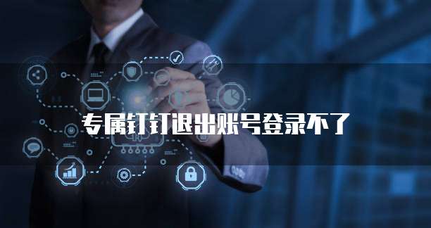 专属钉钉退出账号登录不了