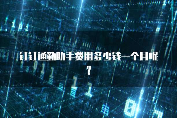 钉钉通勤助手费用多少钱一个月呢?