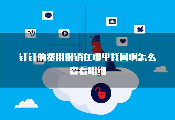 钉钉的费用报销在哪里找回啊怎么查看明细