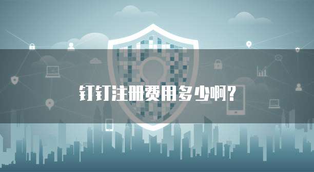 钉钉注册费用多少啊？