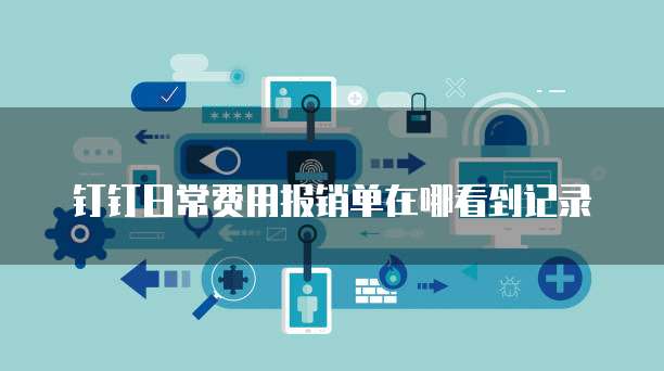 钉钉日常费用报销单在哪看到记录