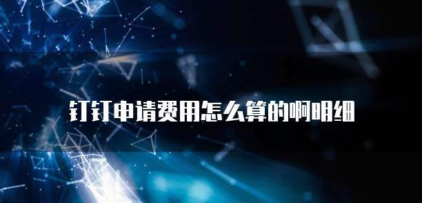 钉钉申请费用怎么算的啊明细