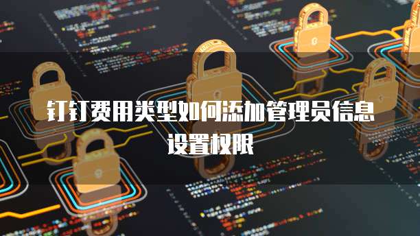 钉钉费用类型如何添加管理员信息设置权限
