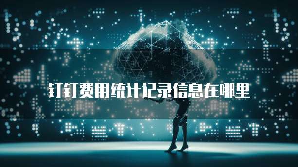 钉钉费用统计记录信息在哪里