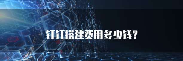 钉钉搭建费用多少钱？