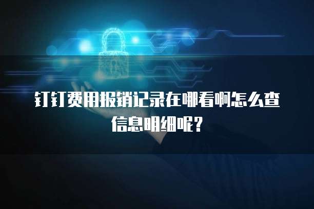 钉钉费用报销记录在哪看啊怎么查信息明细呢?