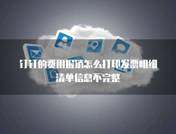 钉钉的费用报销怎么打印发票明细清单信息不完整