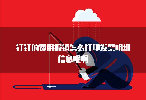 钉钉的费用报销怎么打印发票明细信息呢啊