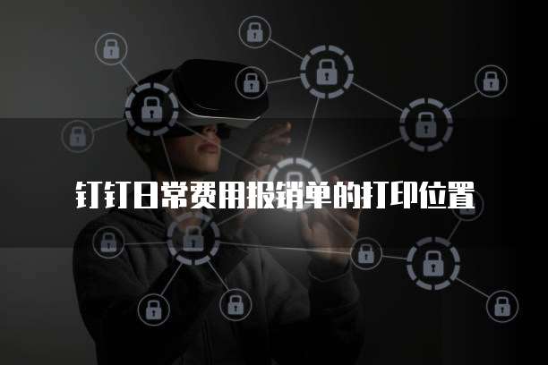 钉钉日常费用报销单的打印位置