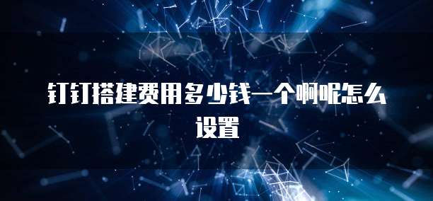 钉钉搭建费用多少钱一个啊呢怎么设置