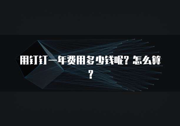 用钉钉一年费用多少钱呢?怎么算?