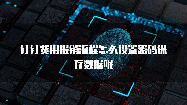 钉钉费用报销流程怎么设置密码保存数据呢